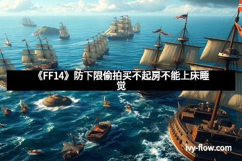 《FF14》防下限偷拍买不起房不能上床睡觉